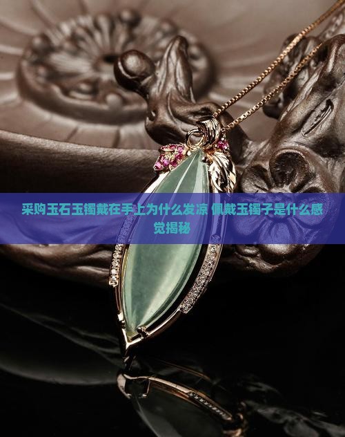 采购玉石玉镯戴在手上为什么发凉 佩戴玉镯子是什么感觉揭秘