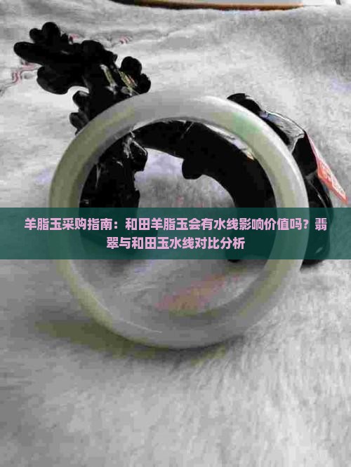 羊脂玉采购指南：和田羊脂玉会有水线影响价值吗？翡翠与和田玉水线对比分析