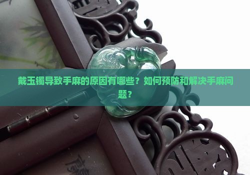 戴玉镯导致手麻的原因有哪些？如何预防和解决手麻问题？