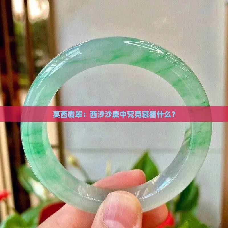 莫西翡翠：西沙沙皮中究竟藏着什么？