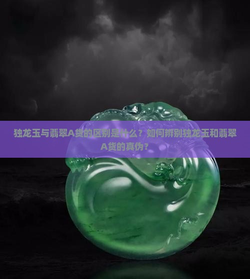独龙玉与翡翠A货的区别是什么？如何辨别独龙玉和翡翠A货的真伪？