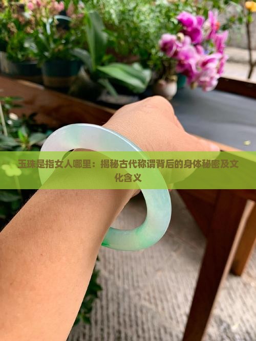 玉珠是指女人哪里：揭秘古代称谓背后的身体秘密及文化含义