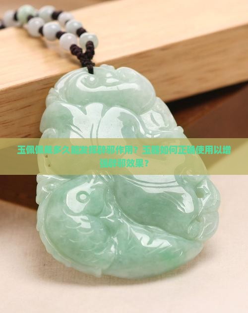 玉佩佩戴多久能发挥辟邪作用？玉器如何正确使用以增强辟邪效果？