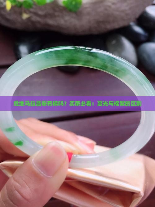 危地马拉翡翠有棉吗？买家必看：高光与棉絮的区别