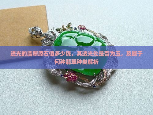透光的翡翠原石值多少钱，其透光处是否为玉，及属于何种翡翠种类解析