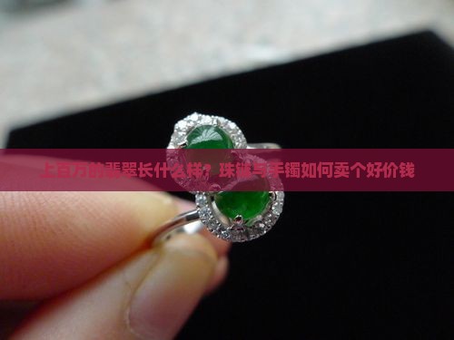 上百万的翡翠长什么样？珠链与手镯如何卖个好价钱