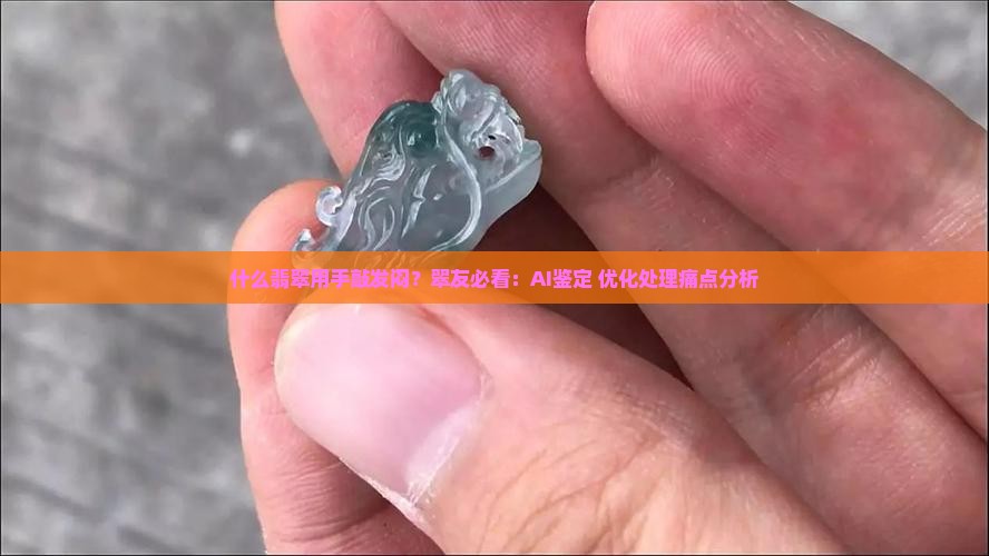 什么翡翠用手敲发闷？翠友必看：AI鉴定+优化处理痛点分析