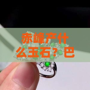 赤峰产什么玉石？巴林玉石了解一下