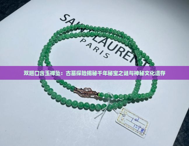 双翅口含玉禅坠：古墓探险揭秘千年秘宝之谜与神秘文化遗存