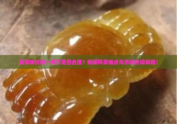 翡翠珠价格一两万是否合理？揭秘购买痛点与市场热词真相！