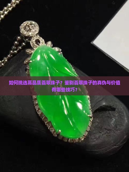 如何挑选高品质翡翠珠子？鉴别翡翠珠子的真伪与价值有哪些技巧？