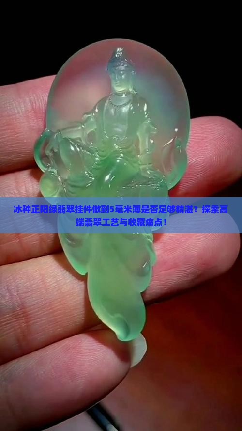 冰种正阳绿翡翠挂件做到5毫米薄是否足够精湛？探索高端翡翠工艺与收藏痛点！