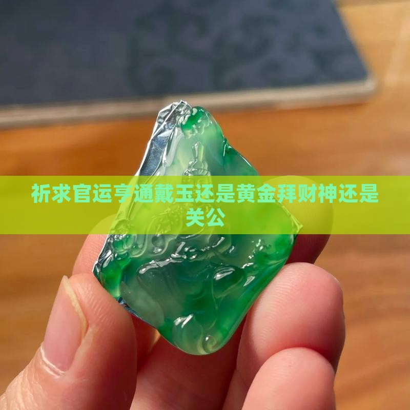 祈求官运亨通戴玉还是黄金拜财神还是关公