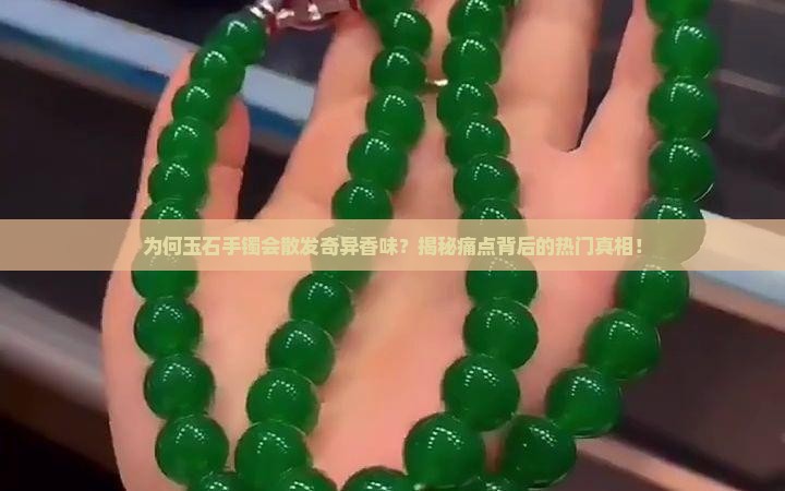 为何玉石手镯会散发奇异香味？揭秘痛点背后的热门真相！