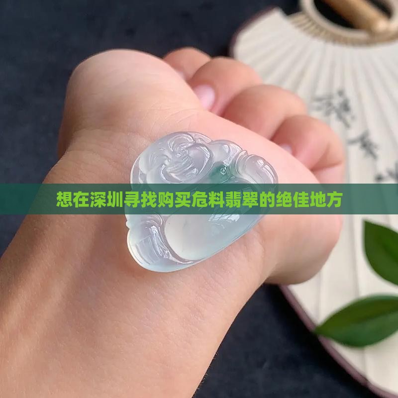 想在深圳寻找购买危料翡翠的绝佳地方