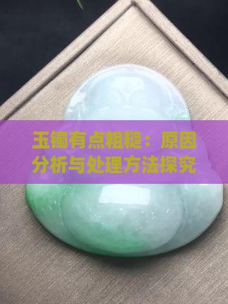 玉镯有点粗糙：原因分析与处理方法探究
