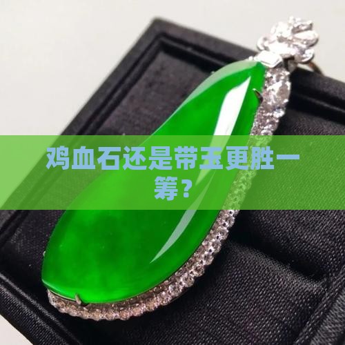 鸡血石还是带玉更胜一筹？