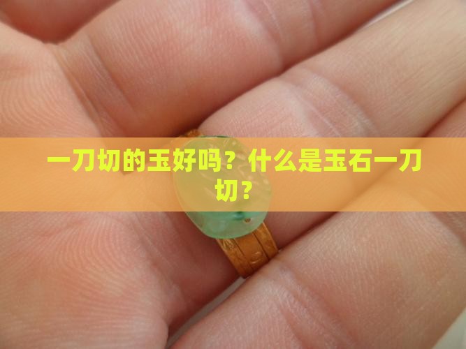 一刀切的玉好吗？什么是玉石一刀切？