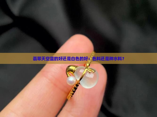 翡翠天空蓝的好还是白色的好：色料还是种水料？