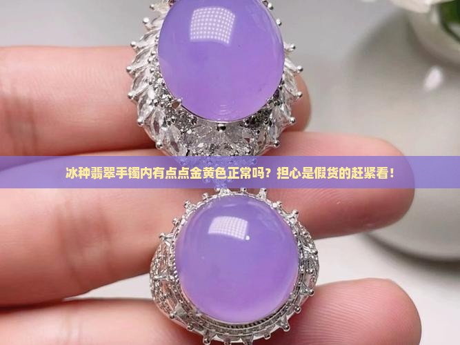 冰种翡翠手镯内有点点金黄色正常吗？担心是假货的赶紧看！