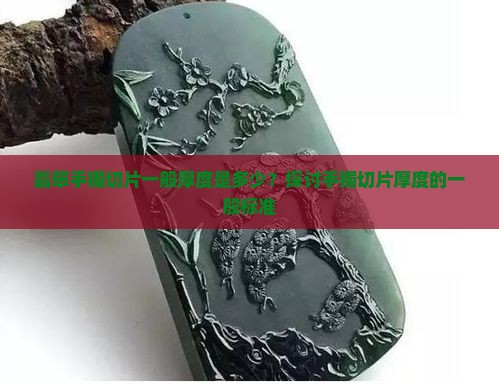 翡翠手镯切片一般厚度是多少？探讨手镯切片厚度的一般标准