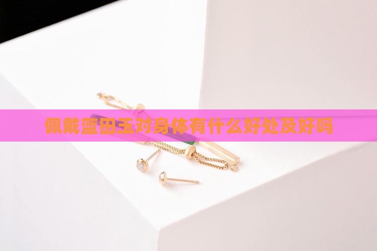 佩戴蓝田玉对身体有什么好处及好吗