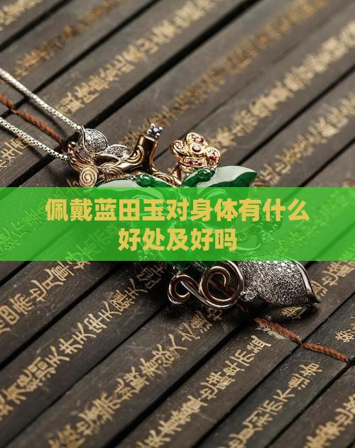 佩戴蓝田玉对身体有什么好处及好吗