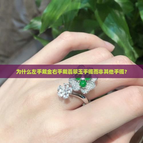 为什么左手戴金右手戴翡翠玉手镯而非其他手镯？