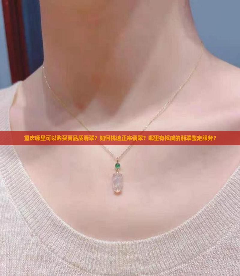 重庆哪里可以购买高品质翡翠？如何挑选正宗翡翠？哪里有权威的翡翠鉴定服务？