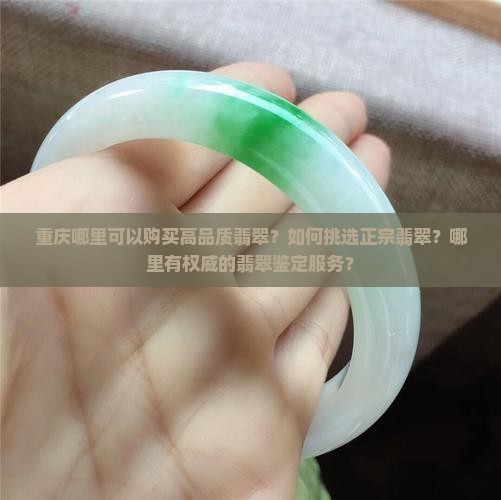 重庆哪里可以购买高品质翡翠？如何挑选正宗翡翠？哪里有权威的翡翠鉴定服务？