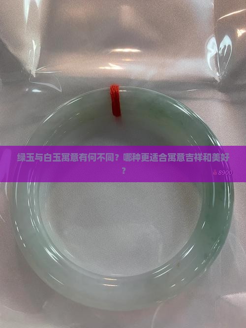 绿玉与白玉寓意有何不同？哪种更适合寓意吉祥和美好？