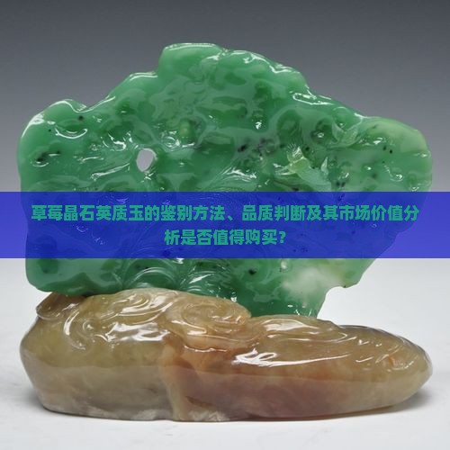 草莓晶石英质玉的鉴别方法、品质判断及其市场价值分析是否值得购买？