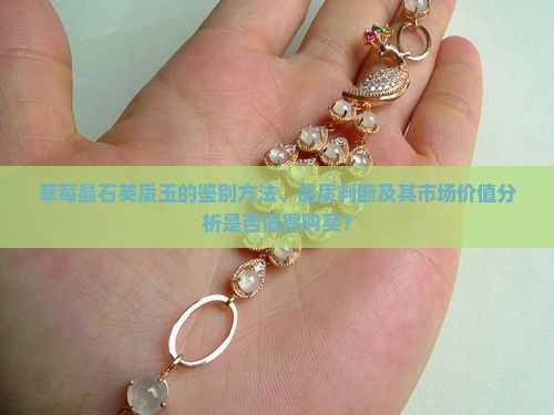 草莓晶石英质玉的鉴别方法、品质判断及其市场价值分析是否值得购买？