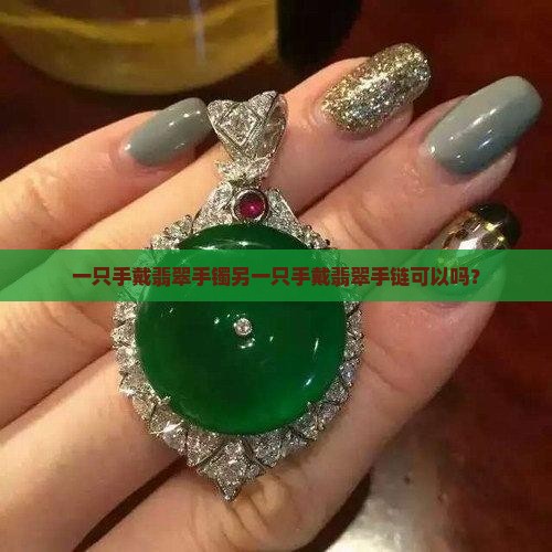 一只手戴翡翠手镯另一只手戴翡翠手链可以吗？