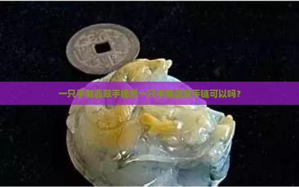 一只手戴翡翠手镯另一只手戴翡翠手链可以吗？