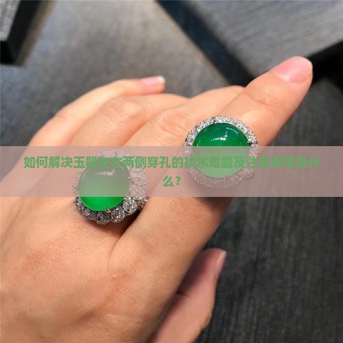 如何解决玉器左右两侧穿孔的技术难题及注意事项是什么？