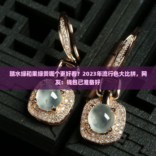 晴水绿和果绿贵哪个更好看？2023年流行色大比拼，网友：钱包已准备好