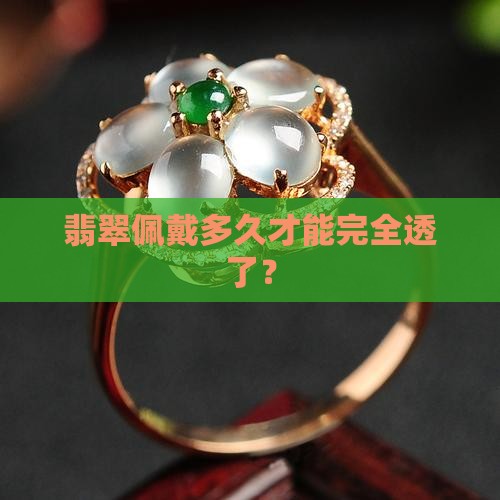 翡翠佩戴多久才能完全透了？