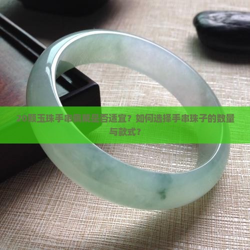 20颗玉珠手串佩戴是否适宜？如何选择手串珠子的数量与款式？