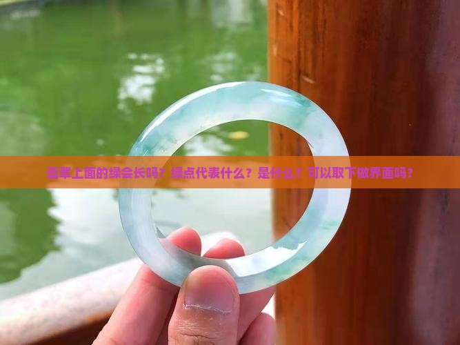 翡翠上面的绿会长吗？绿点代表什么？是什么？可以取下做界面吗？