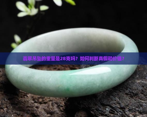翡翠吊坠的重量是28克吗？如何判断真假和价值？