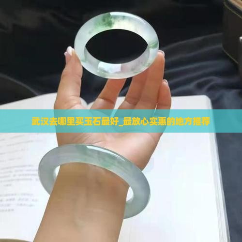 武汉去哪里买玉石最好_最放心实惠的地方推荐