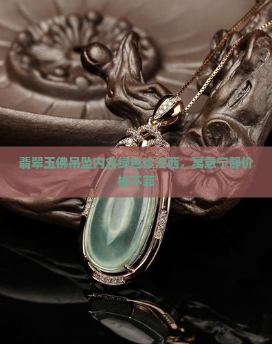 翡翠玉佛吊坠内含绿色珍汐西，寓意宁静价格不菲