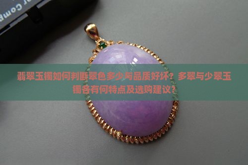 翡翠玉镯如何判断翠色多少与品质好坏？多翠与少翠玉镯各有何特点及选购建议？