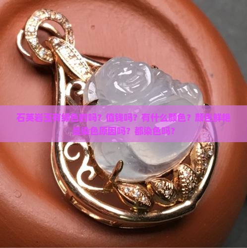 石英岩玉有绿色的吗？值钱吗？有什么颜色？颜色鲜艳是染色原因吗？都染色吗？