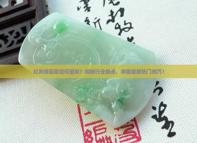 红黄绿翡翠如何鉴别？揭秘行业痛点，掌握最新热门技巧！