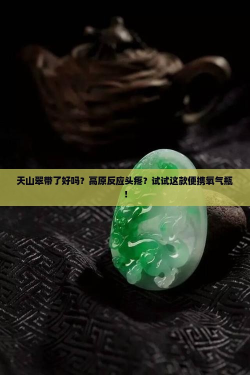 天山翠带了好吗？高原反应头疼？试试这款便携氧气瓶！