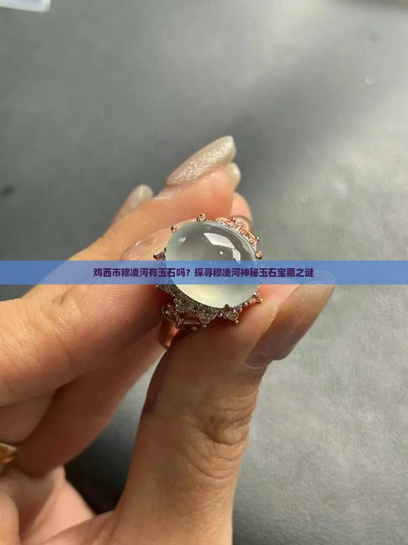 鸡西市穆凌河有玉石吗？探寻穆凌河神秘玉石宝藏之谜