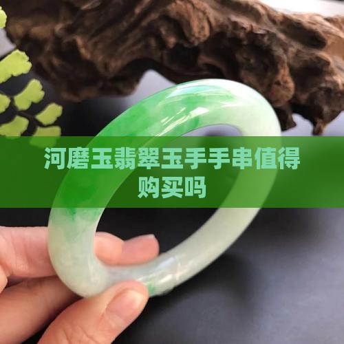 河磨玉翡翠玉手手串值得购买吗