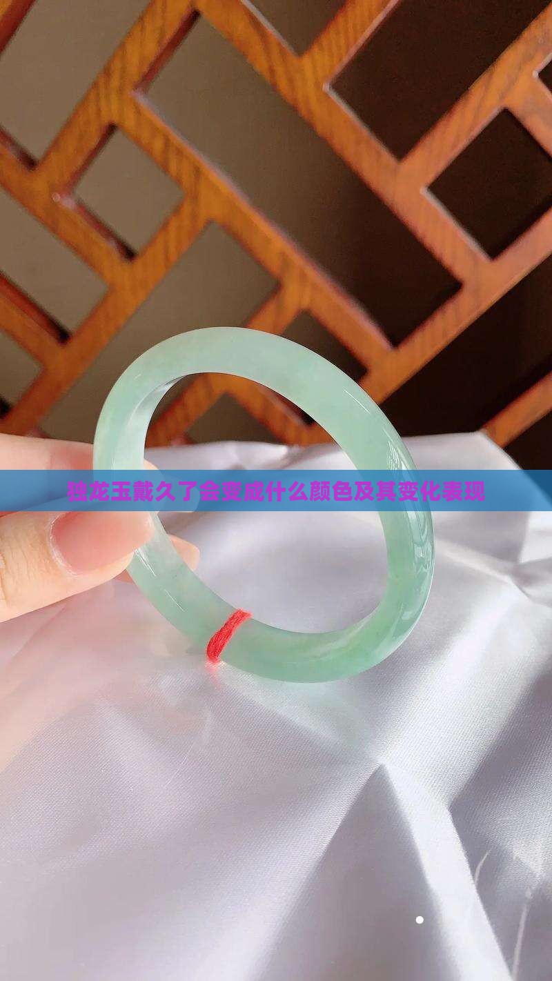 独龙玉戴久了会变成什么颜色及其变化表现